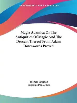 Magia Adamica Or The Antiquities Of Magic And The Descent Thereof From Adam Downwords Proved