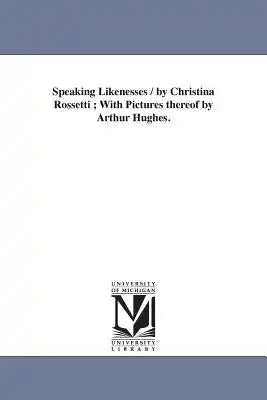 Speaking Likenesses / by Christina Rossetti; With Pictures thereof by Arthur Hughes.