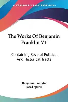 The Works Of Benjamin Franklin V1: Containing Several Political And Historical Tracts