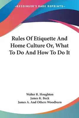 Rules Of Etiquette And Home Culture Or, What To Do And How To Do It