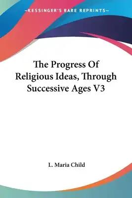 The Progress Of Religious Ideas, Through Successive Ages V3