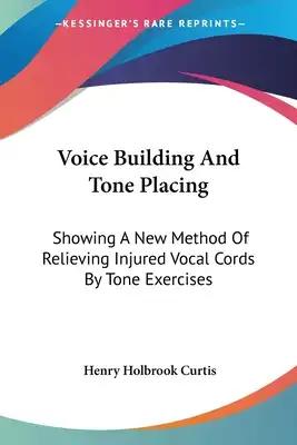 Voice Building And Tone Placing: Showing A New Method Of Relieving Injured Vocal Cords By Tone Exercises