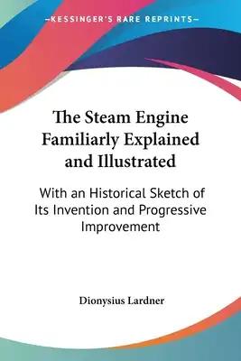 The Steam Engine Familiarly Explained and Illustrated: With an Historical Sketch of Its Invention and Progressive Improvement