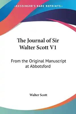 The Journal of Sir Walter Scott V1: From the Original Manuscript at Abbotsford