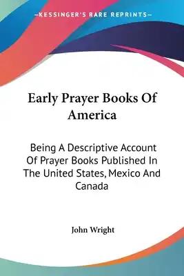 Early Prayer Books Of America: Being A Descriptive Account Of Prayer Books Published In The United States, Mexico And Canada