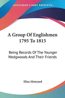 A Group Of Englishmen 1795 To 1815: Being Records Of The Younger Wedgwoods And Their Friends