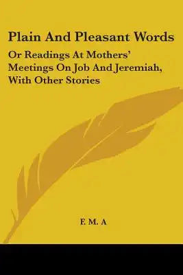 Plain And Pleasant Words: Or Readings At Mothers' Meetings On Job And Jeremiah, With Other Stories