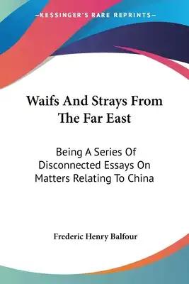 Waifs And Strays From The Far East: Being A Series Of Disconnected Essays On Matters Relating To China