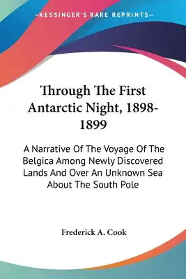 Through The First Antarctic Night, 1898-1899: A Narrative Of The Voyage Of The Belgica Among Newly Discovered Lands And Over An Unknown Sea About The