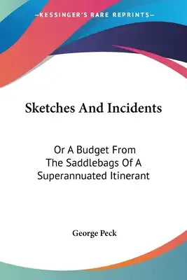 Sketches And Incidents: Or A Budget From The Saddlebags Of A Superannuated Itinerant