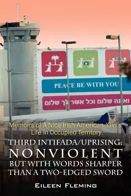 Third Intifada/Uprising: Nonviolent But with Words Sharper Than a Two-Edged Sword - Memoirs of a Nice Irish American 'Girl's' Life in Occupied