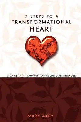 7 Steps to a Transformational Heart: A Christians Journey to the Life God Intended
