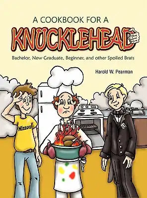 A Cookbook for A Knucklehead: Bachelor, New Graduate, Beginner, and Other Spoiled Brats