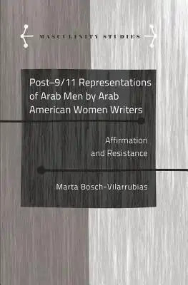Post-9/11 Representations of Arab Men by Arab American Women Writers: Affirmation and Resistance