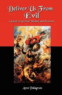 Deliver Us From Evil: A Guide To Spiritual Warfare And Exorcism