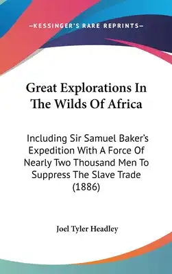 Great Explorations In The Wilds Of Africa: Including Sir Samuel Baker's Expedition With A Force Of Nearly Two Thousand Men To Suppress The Slave Trade