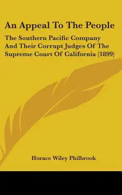 An Appeal To The People: The Southern Pacific Company And Their Corrupt Judges Of The Supreme Court Of California (1899)
