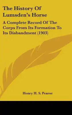 The History Of Lumsden's Horse: A Complete Record Of The Corps From Its Formation To Its Disbandment (1903)