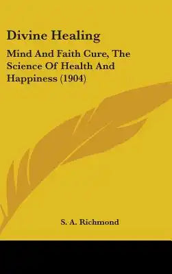 Divine Healing: Mind And Faith Cure, The Science Of Health And Happiness (1904)