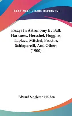 Essays In Astronomy By Ball, Harkness, Herschel, Huggins, Laplace, Mitchel, Proctor, Schiaparelli, And Others (1900)
