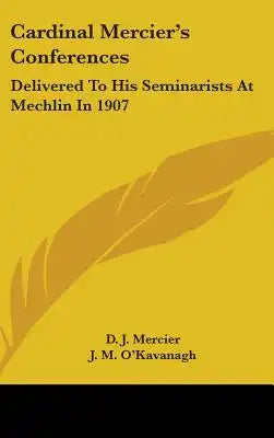 Cardinal Mercier's Conferences: Delivered to His Seminarists at Mechlin in 1907