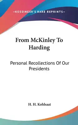 From McKinley To Harding: Personal Recollections Of Our Presidents