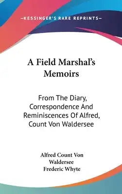 A Field Marshal's Memoirs: From The Diary, Correspondence And Reminiscences Of Alfred, Count Von Waldersee