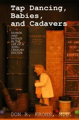 Tap Dancing, Babies, and Cadavers: Humor and Pathos in the Life of 20th-Century Doctor