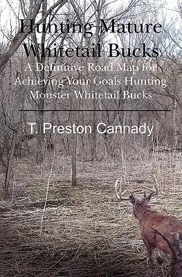 Hunting Mature Whitetail Bucks: A Definitive Road Map for Acheiving Your Goals Hunting Monster Whitetail Bucks