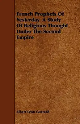 French Prophets Of Yesterday A Study Of Religious Thought Under The Second Empire