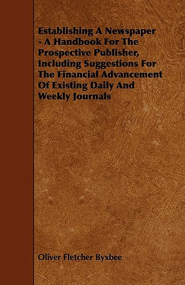 Establishing A Newspaper - A Handbook For The Prospective Publisher, Including Suggestions For The Financial Advancement Of Existing Daily And Weekly