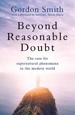 Beyond Reasonable Doubt: The Case for Supernatural Phenomena in the Modern World, with a Foreword by Maria Ahern, a Leading Barrister