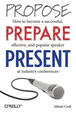 Propose, Prepare, Present: How to Become a Successful, Effective, and Popular Speaker at Industry Conferences
