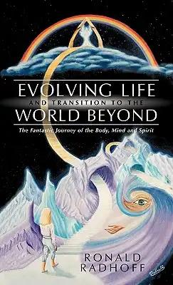 Evolving Life and Transition to the World Beyond: The Fantastic Journey of the Body, Mind and Spirit
