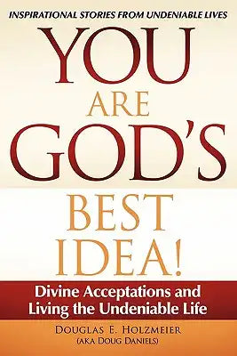 You Are God's Best Idea!: Divine Acceptations and Living the Undeniable Life