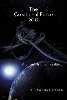 The Creational Force 2012: A Virtual Truth of Reality...
