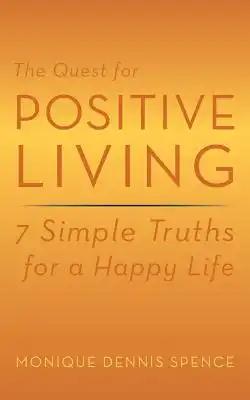The Quest for Positive Living: 7 Simple Truths for a Happy Life