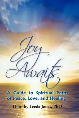 Joy Awaits: A Guide to Spiritual Paths of Peace, Love, and Healing