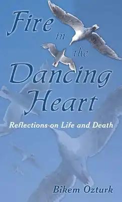 Fire In The Dancing Heart: Reflections on Life and Death