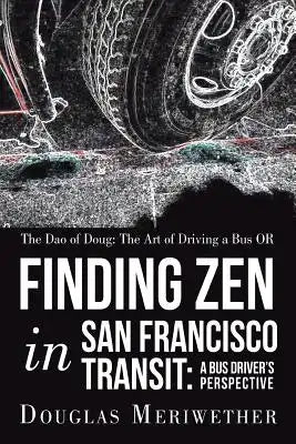 The Dao of Doug: The Art of Driving a Bus OR Finding Zen in San Francisco Transit: A Bus Driver's Perspective