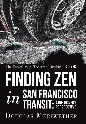 The Dao of Doug: The Art of Driving a Bus OR Finding Zen in San Francisco Transit: A Bus Driver's Perspective