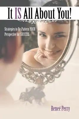 It Is All about You!: Strategies to Re-Pattern Your Perspective for Success