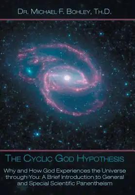 The Cyclic God Hypothesis: Why and How God Experiences the Universe Through You: A Brief Introduction to General and Special Scientific Panenthei