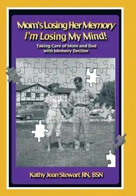 Mom's Losing Her Memory I'm Losing My Mind!: Taking Care of Mom and Dad with Memory Decline