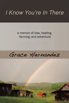 I Know You're in There: A Memoir of Loss, Healing, Farming, and Adventure