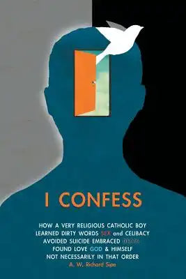 I Confess: How a Very Religious Catholic Boy Learned Dirty Words Sex and Celibacy Avoided Suicide Embraced Death Found Love God &