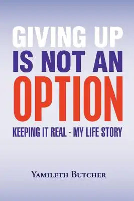 Giving Up Is Not an Option: Keeping It Real - My Life Story