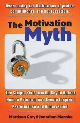 The Motivation Myth: the simple yet powerful key to unlock human potential and create inspired performance and achievement