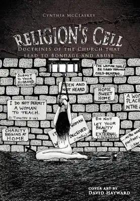 Religion's Cell: Doctrines of the Church That Lead to Bondage and Abuse