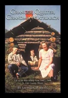 Granger, Quilter, Grandma, Matriarch: Life on the Reiss Family Farm 1944 - 1948 St. Clair County, Illinois
